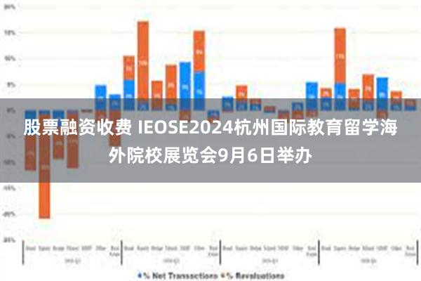 股票融资收费 IEOSE2024杭州国际教育留学海外院校展览会9月6日举办