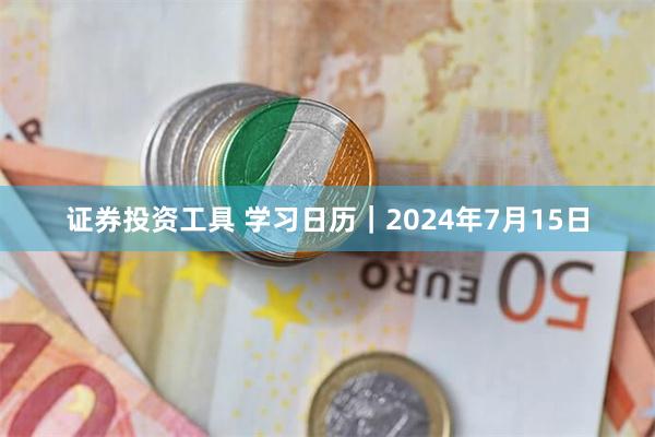 证券投资工具 学习日历｜2024年7月15日