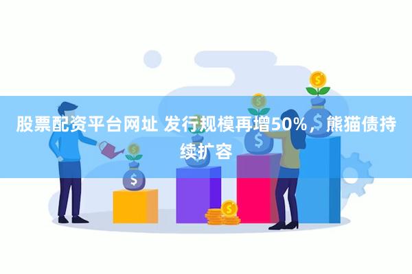 股票配资平台网址 发行规模再增50%，熊猫债持续扩容