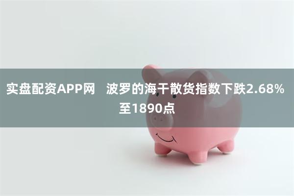 实盘配资APP网   波罗的海干散货指数下跌2.68% 至1890点