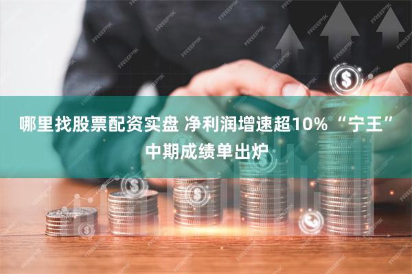 哪里找股票配资实盘 净利润增速超10% “宁王”中期成绩单出炉