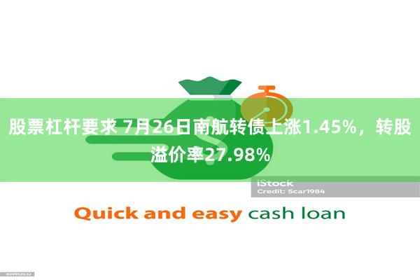 股票杠杆要求 7月26日南航转债上涨1.45%，转股溢价率27.98%