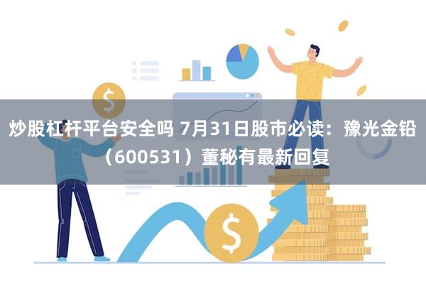 炒股杠杆平台安全吗 7月31日股市必读：豫光金铅（600531）董秘有最新回复