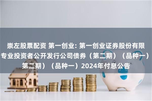 崇左股票配资 第一创业: 第一创业证券股份有限公司2022年面向专业投资者公开发行公司债券（第二期）（品种一）2024年付息公告