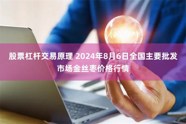 股票杠杆交易原理 2024年8月6日全国主要批发市场金丝枣价格行情