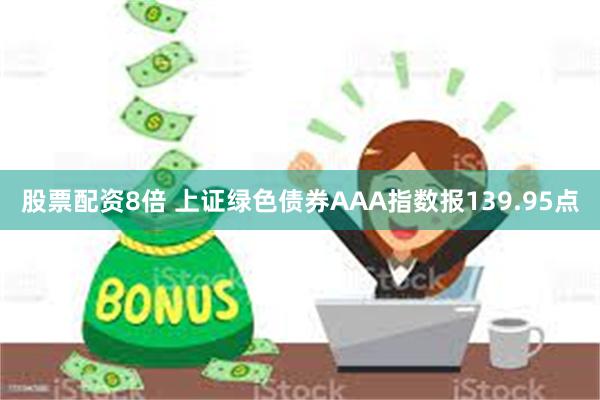 股票配资8倍 上证绿色债券AAA指数报139.95点