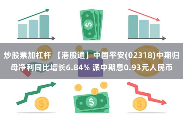 炒股票加杠杆 【港股通】中国平安(02318)中期归母净利同比增长6.84% 派中期息0.93元人民币