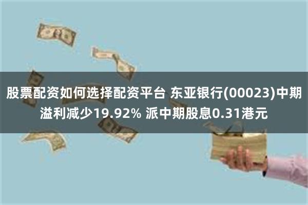 股票配资如何选择配资平台 东亚银行(00023)中期溢利减少19.92% 派中期股息0.31港元