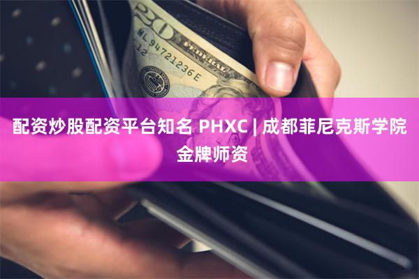 配资炒股配资平台知名 PHXC | 成都菲尼克斯学院 金牌师资