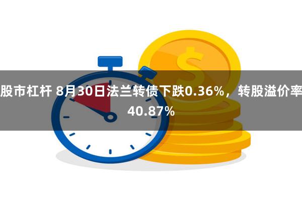 股市杠杆 8月30日法兰转债下跌0.36%，转股溢价率40.87%