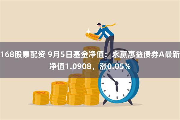 168股票配资 9月5日基金净值：永赢惠益债券A最新净值1.0908，涨0.05%