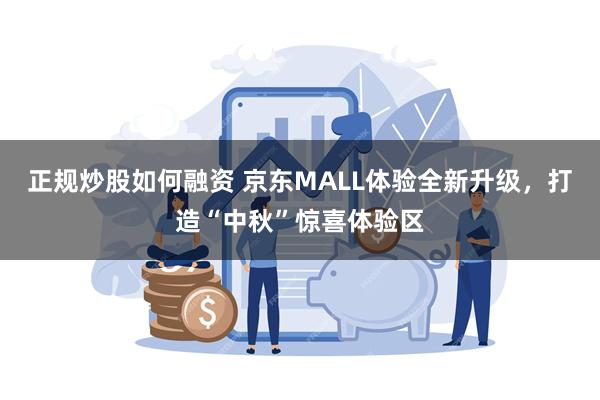 正规炒股如何融资 京东MALL体验全新升级，打造“中秋”惊喜体验区