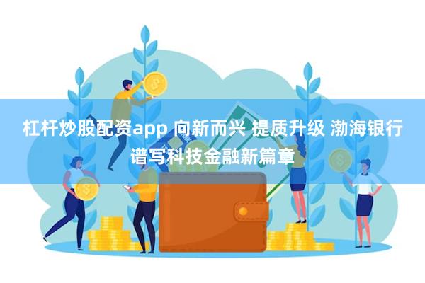 杠杆炒股配资app 向新而兴 提质升级 渤海银行谱写科技金融新篇章