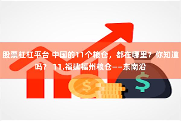 股票杠杠平台 中国的11个粮仓，都在哪里？你知道吗？ 11.福建福州粮仓——东南沿