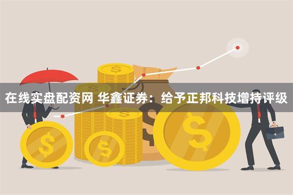 在线实盘配资网 华鑫证券：给予正邦科技增持评级