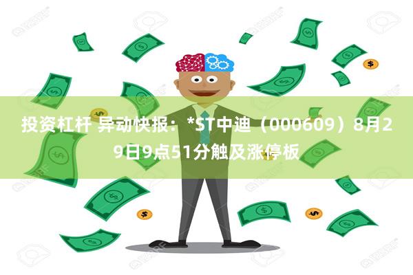 投资杠杆 异动快报：*ST中迪（000609）8月29日9点51分触及涨停板