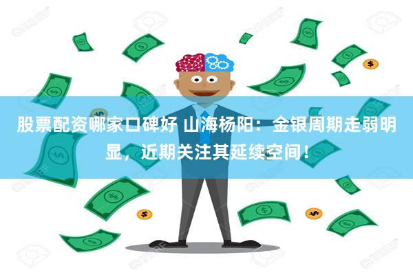 股票配资哪家口碑好 山海杨阳：金银周期走弱明显，近期关注其延续空间！