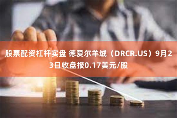 股票配资杠杆实盘 徳爱尔羊绒（DRCR.US）9月23日收盘报0.17美元/股