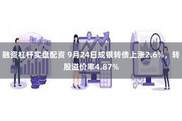 融资杠杆实盘配资 9月24日成银转债上涨2.6%，转股溢价率4.87%