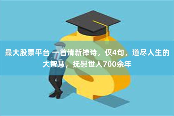 最大股票平台 一首清新禅诗，仅4句，道尽人生的大智慧，抚慰世人700余年