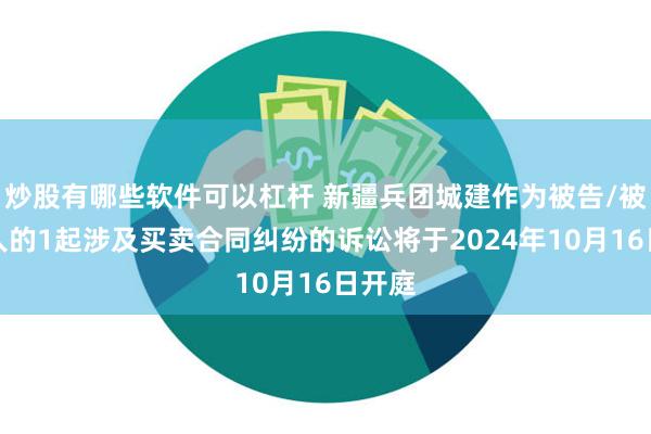 炒股有哪些软件可以杠杆 新疆兵团城建作为被告/被上诉人的1起涉及买卖合同纠纷的诉讼将于2024年10月16日开庭