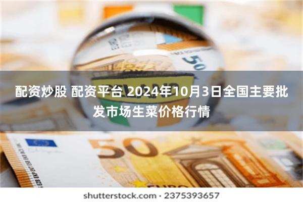 配资炒股 配资平台 2024年10月3日全国主要批发市场生菜价格行情