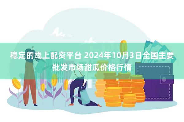 稳定的线上配资平台 2024年10月3日全国主要批发市场甜瓜价格行情