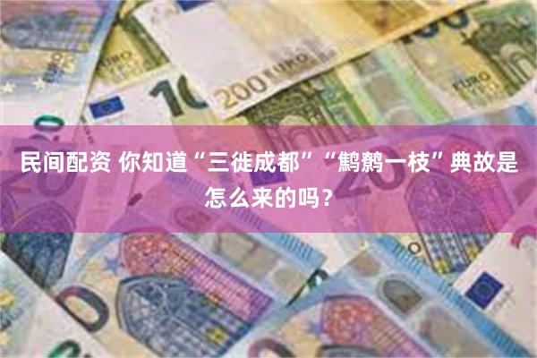 民间配资 你知道“三徙成都”“鹪鹩一枝”典故是怎么来的吗？