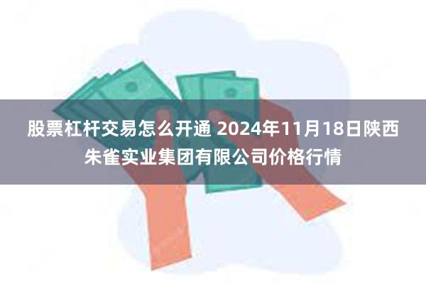 股票杠杆交易怎么开通 2024年11月18日陕西朱雀实业集团有限公司价格行情