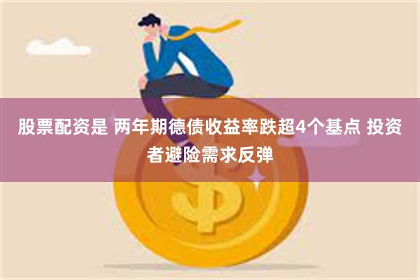 股票配资是 两年期德债收益率跌超4个基点 投资者避险需求反弹