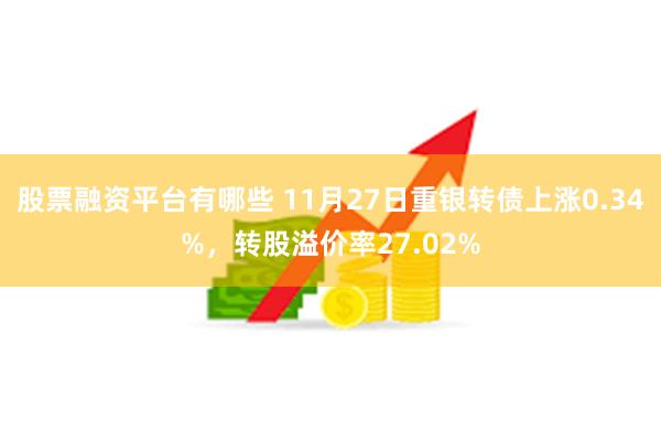 股票融资平台有哪些 11月27日重银转债上涨0.34%，转股溢价率27.02%