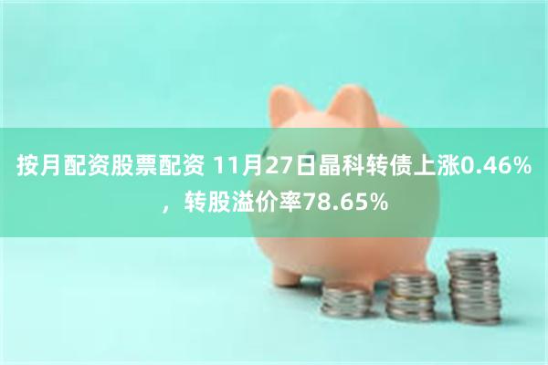 按月配资股票配资 11月27日晶科转债上涨0.46%，转股溢价率78.65%