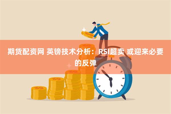 期货配资网 英镑技术分析：RSI超卖 或迎来必要的反弹