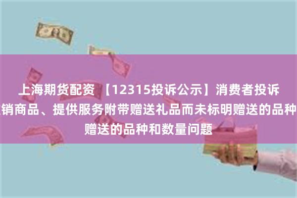 上海期货配资 【12315投诉公示】消费者投诉天佑德酒推销商品、提供服务附带赠送礼品而未标明赠送的品种和数量问题