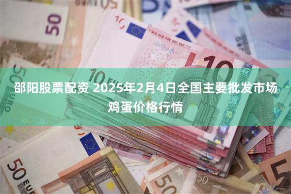 邵阳股票配资 2025年2月4日全国主要批发市场鸡蛋价格行情