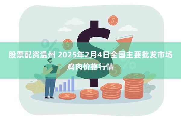 股票配资温州 2025年2月4日全国主要批发市场鸡肉价格行情