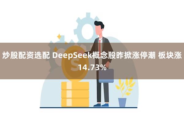 炒股配资选配 DeepSeek概念股昨掀涨停潮 板块涨14.73%