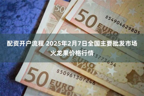 配资开户流程 2025年2月7日全国主要批发市场火龙果价格行情