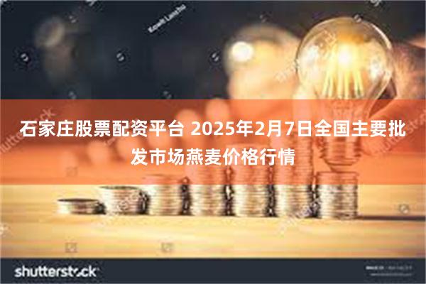 石家庄股票配资平台 2025年2月7日全国主要批发市场燕麦价格行情