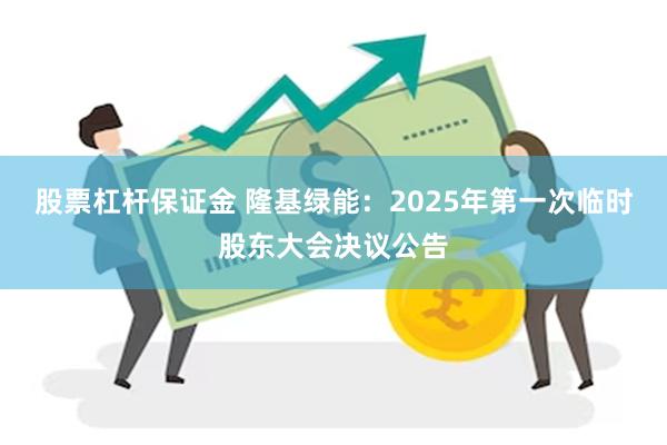 股票杠杆保证金 隆基绿能：2025年第一次临时股东大会决议公告